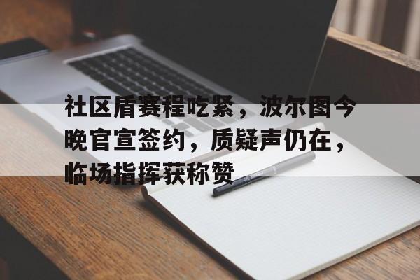 熊猫体育官方网站-社区盾赛程吃紧，波尔图今晚官宣签约，质疑声仍在，临场指挥获称赞