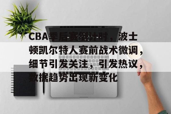 熊猫体育-CBA季后赛倒计时，波士顿凯尔特人赛前战术微调，细节引发关注，引发热议，数据趋势出现新变化