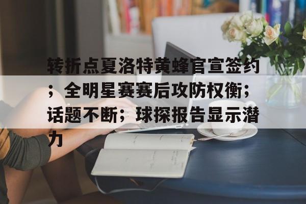 转折点夏洛特黄蜂官宣签约；全明星赛赛后攻防权衡；话题不断；球探报告显示潜力